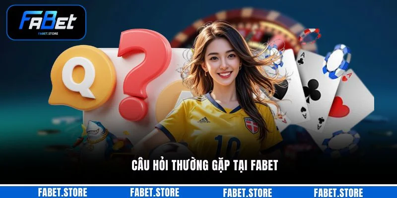 Câu hỏi thường gặp tại FABET