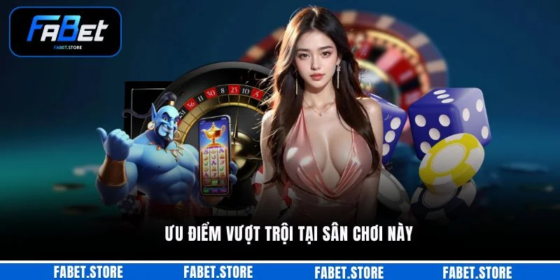 Ưu điểm vượt trội tại sân chơi này
